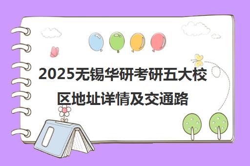 2025无锡华研考研五大校区地址详情及交通路线全攻略
