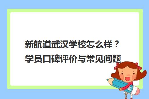 新航道武汉学校怎么样?学员口碑评价与常见问题解答