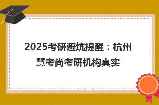 2025考研避坑提醒 杭州慧考尚考研机构真实评价与报班建议