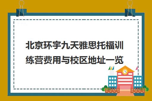 北京环宇九天雅思托福训练营费用与校区地址一览 北京环宇九天雅思托福训练营费用与校区地址一览