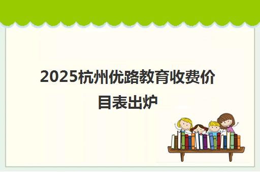 2025杭州优路教育收费价目表出炉 各课程学费一览