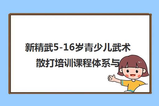 新精武5-16岁青少儿武术散打培训课程体系与校区详情介绍