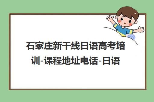 石家庄新干线日语高考培训-课程地址电话-日语考级辅导