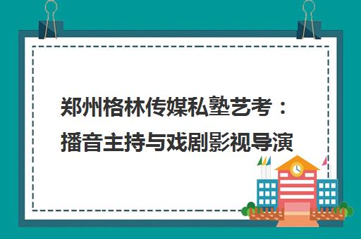 郑州格林传媒私塾艺考 播音主持与戏剧影视导演培训专家