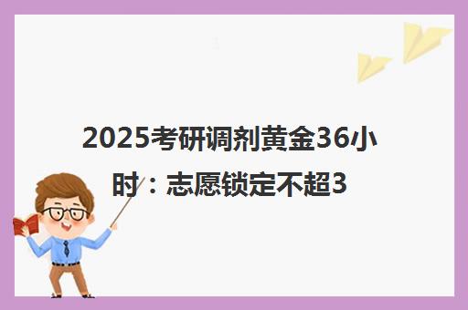 2025考研调剂黄金36小时 志愿锁定不超36小时 上岸攻略速看