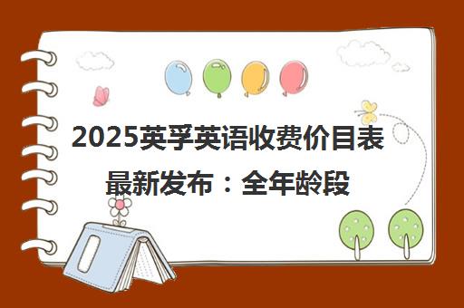 2025英孚英语收费价目表最新发布 全年龄段价格一览