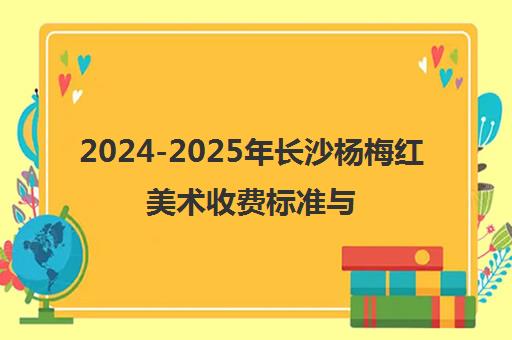 2024-2025年长沙杨梅红美术收费标准与课程价格