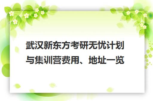 武汉新东方考研无忧计划与集训营费用、地址一览