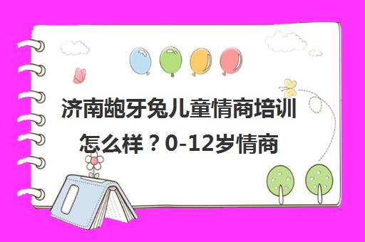 济南龅牙兔儿童情商培训怎么样？0-12岁情商乐园介绍[含校区地址]