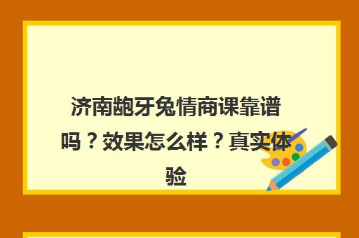 济南龅牙兔情商课靠谱吗？效果怎么样？真实体验与课程价值全解析