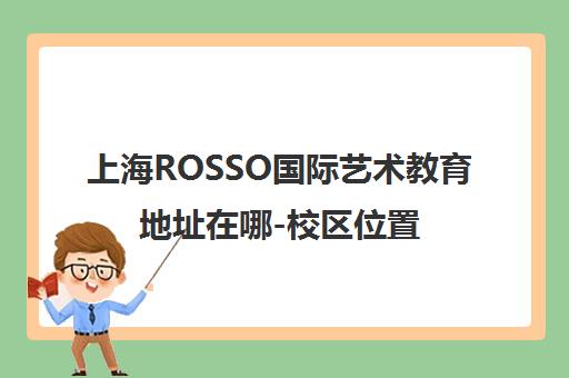 上海ROSSO国际艺术教育地址在哪-校区位置-交通路线-电话 上海ROSSO国际艺术教育地址在哪-校区位置-交通路线-电话