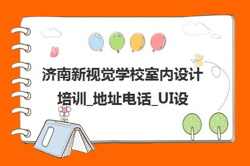 济南新视觉学校室内设计培训_地址电话_UI设计_Web前端课程 济南新视觉学校室内设计培训_地址电话_UI设计_Web前端课程
