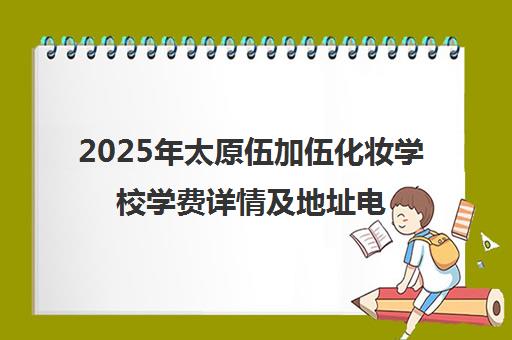 2025年太原伍加伍化妆学校学费详情及地址电话