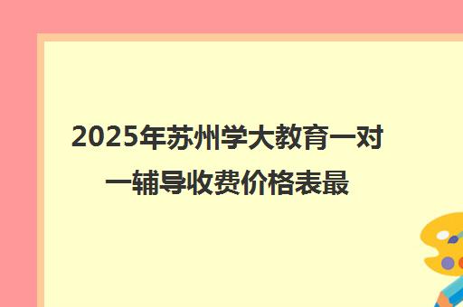 2025年苏州学大教育一对一辅导收费价格表最新汇总