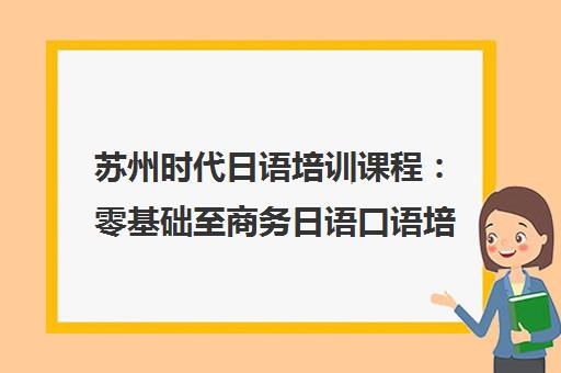 苏州时代日语培训课程 零基础至商务日语口语培训学校简介