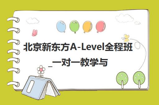 北京新东方A-Level全程班_一对一教学与小班授课_直达世界名校