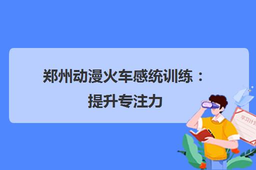 郑州动漫火车感统训练 提升专注力 助力孩子开学状态快速回归