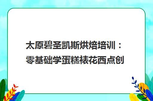 太原碧圣凯斯烘焙培训 零基础学蛋糕裱花西点创业 太原碧圣凯斯烘焙培训 零基础学蛋糕裱花西点创业