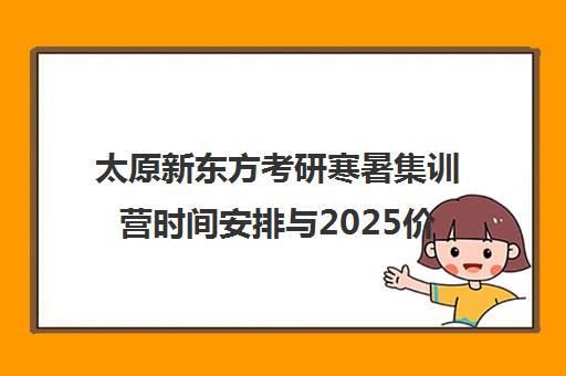 太原新东方考研寒暑集训营时间安排与2025价格表、班型解析
