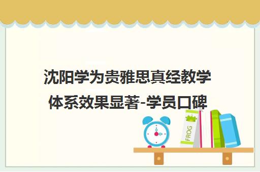 沈阳学为贵雅思真经教学体系效果显著-学员口碑好