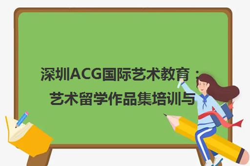 深圳ACG国际艺术教育 艺术留学作品集培训与申请辅导课程 深圳ACG国际艺术教育 艺术留学作品集培训与申请辅导课程