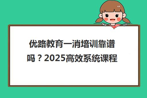 优路教育一消培训靠谱吗?2025高效系统课程全解析