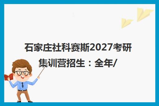 石家庄社科赛斯2027考研集训营招生 全年/暑期/秋季班型及费用