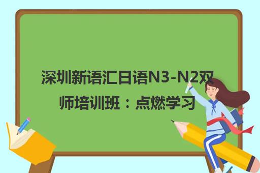深圳新语汇日语N3-N2双师培训班 点燃学习激情成就日语达人