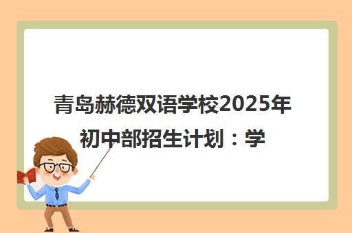 青岛赫德双语学校2025年初中部招生计划 学费、课程及报名时间 青岛赫德双语学校2025年初中部招生计划 学费、课程及报名时间