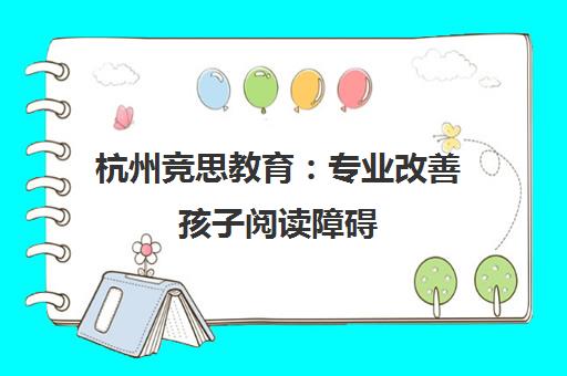 杭州竞思教育 专业改善孩子阅读障碍 提升阅读能力