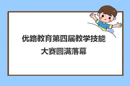 优路教育第四届教学技能大赛圆满落幕 以赛促教强师赋能