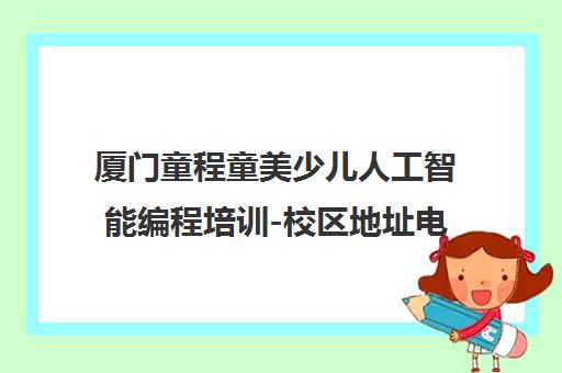厦门童程童美少儿人工智能编程培训-校区地址电话课程介绍
