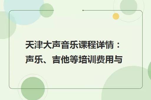 天津大声音乐课程详情 声乐、吉他等培训费用与报名指南