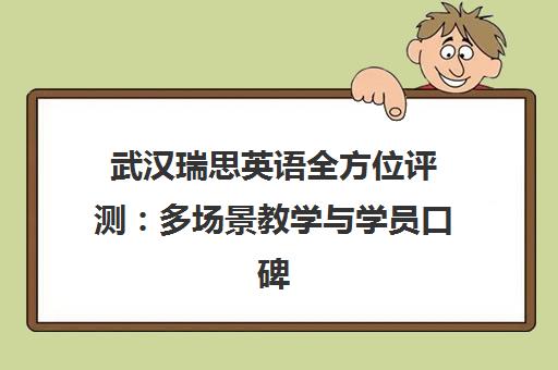 武汉瑞思英语全方位评测 多场景教学与学员口碑探秘