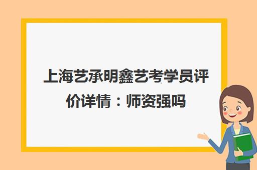 上海艺承明鑫艺考学员评价详情 师资强吗 教学效果与口碑怎么样？