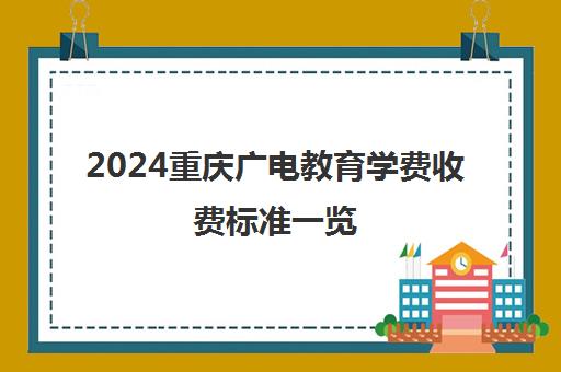 2024重庆广电教育学费收费标准一览 性价比超高值得选 2024重庆广电教育学费收费标准一览 性价比超高值得选