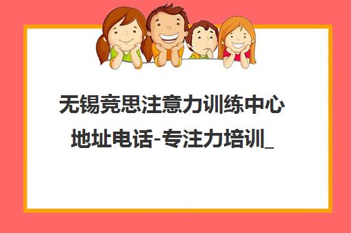 无锡竞思注意力训练中心地址电话-专注力培训_多动症改善