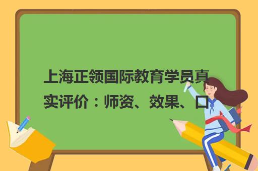 上海正领国际教育学员真实评价 师资、效果、口碑全面解析