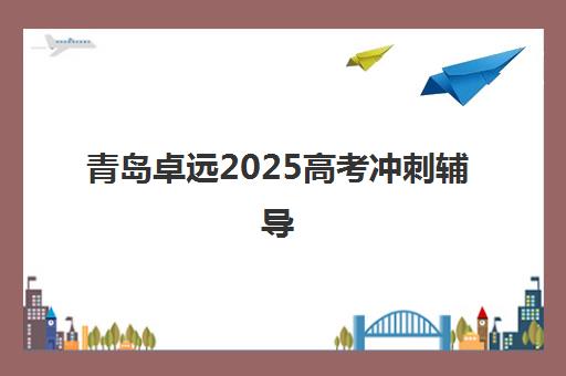 青岛卓远2025高考冲刺辅导 科学备考助力圆梦 青岛卓远2025高考冲刺辅导 科学备考助力圆梦