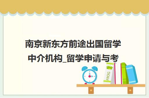 南京新东方前途出国留学中介机构_留学申请与考试培训一站式服务