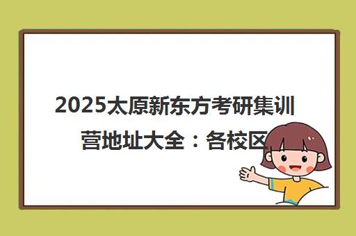 2025太原新东方考研集训营地址大全 各校区最新汇总