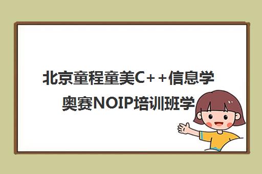 北京童程童美C++信息学奥赛NOIP培训班学费价格