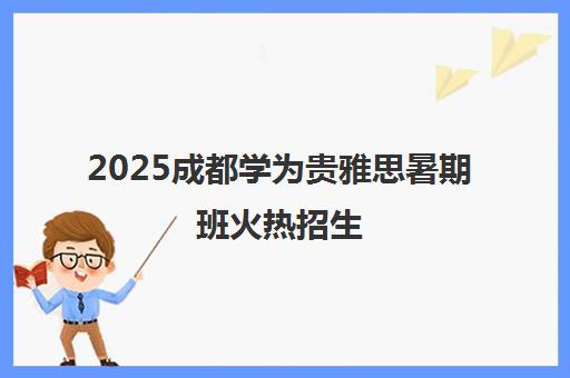 2025成都学为贵雅思暑期班火热招生 - 地址电话优惠详情