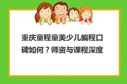 重庆童程童美少儿编程口碑如何?师资与课程深度解析