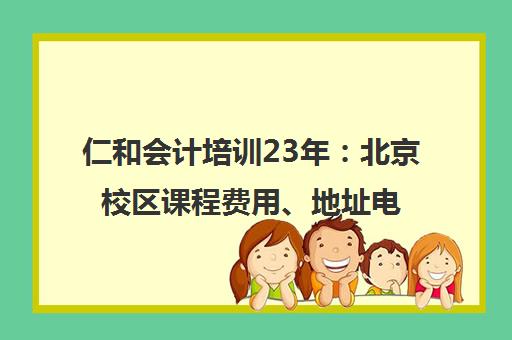 仁和会计培训23年 北京校区课程费用、地址电话全攻略