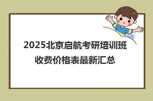 2025北京启航考研培训班收费价格表最新汇总 2025北京启航考研培训班收费价格表最新汇总