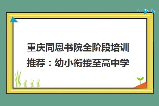 重庆同恩书院全阶段培训推荐 幼小衔接至高中学习