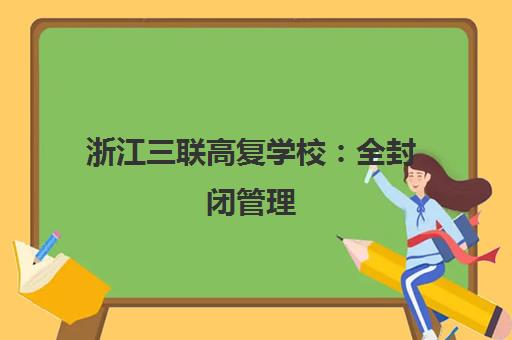 浙江三联高复学校 全封闭管理 分层教学 助力学子逆袭名校
