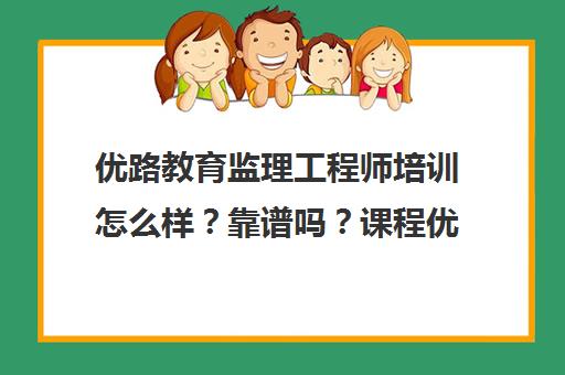 优路教育监理工程师培训怎么样?靠谱吗?课程优势与学员评价全解析 优路教育监理工程师培训怎么样?靠谱吗?课程优势与学员评价全解析