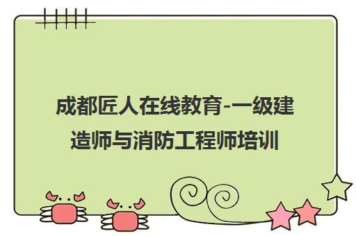成都匠人在线教育-一级建造师与消防工程师培训课程